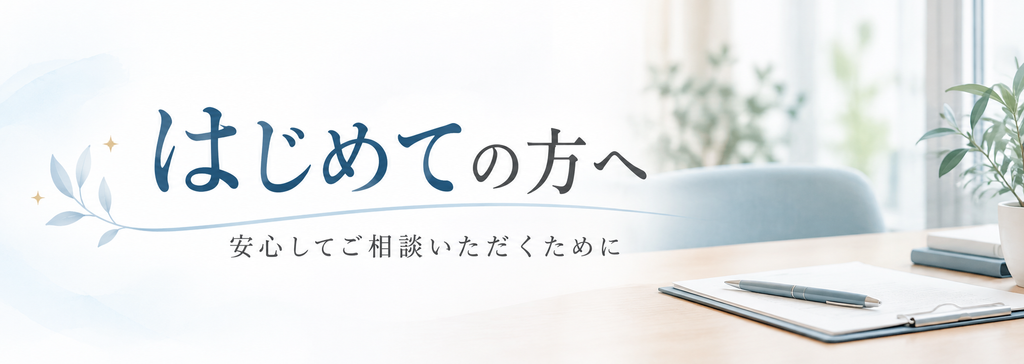 はじめての方へ|安心してご相談いただくために