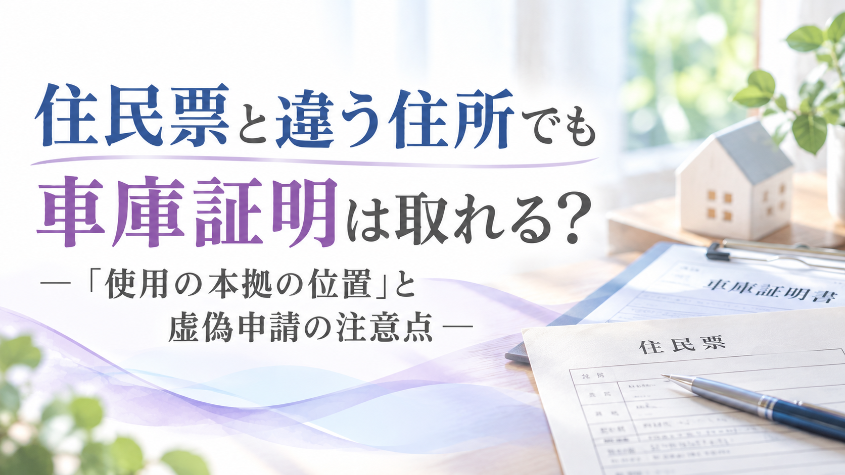 住民票と違う住所でも車庫証明は取れる？使用の本拠の位置と虚偽申請の注意点を紹介する記事のアイキャッチ画像。住民票や車庫証明書、住宅の模型を背景に配置